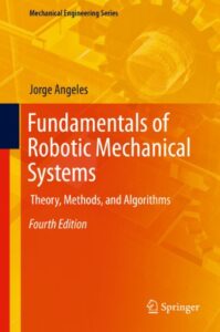 Fundamentals of Robotic Mechanical Systems: Theory, Methods, and Algorithms By Jorge Angeles
